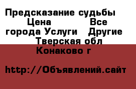 Предсказание судьбы . › Цена ­ 1 100 - Все города Услуги » Другие   . Тверская обл.,Конаково г.